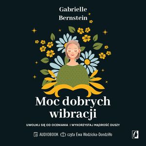 Moc dobrych wibracji. Uwolnij się od oceniania i wykorzystaj mądrość duszy, Gabriele Bernstein
