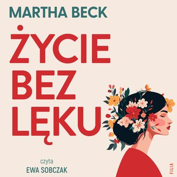 Życie bez lęku. Ulecz rany, pokonaj traumy i odzyskaj sens życia audiobook, Martha Beck