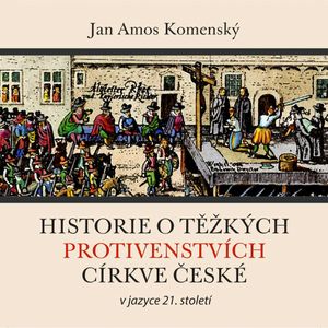 Historie o těžkých protivenstvích církve české – v jazyce 21. století, Jan Amos Komenský