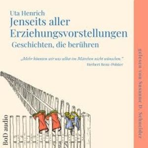 Jenseits aller Erziehungsvorstellungen - Geschichten, die berühren (Ungekürzt), Uta Henrich