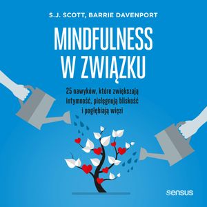 Mindfulness w związku. 25 nawyków, które zwiększają intymność, pielęgnują bliskość i pogłębiają więzi, Barrie Davenport, S. J. Scott