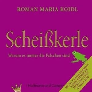 Scheißkerle - Warum es immer die Falschen sind, Roman Maria Koidl