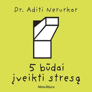 5 BŪDAI ĮVEIKTI STRESĄ, Dr. Aditi Nerurkar