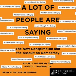 A Lot of People Are Saying - The New Conspiracism and the Assault on Democracy (Unabridged), Nancy L. Rosenblum, Russell Muirhead