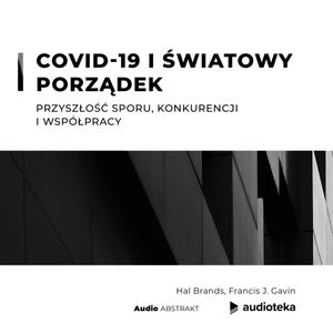 COVID-19 i światowy porządek. Przyszłość sporu, konkurencji i współpracy, Francis J. Gavin, Hal Brands