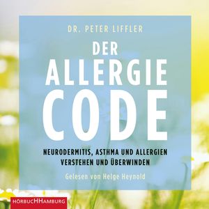 Der Allergie-Code - Neurodermitis, Asthma und Allergien verstehen und überwinden, Peter Liffler