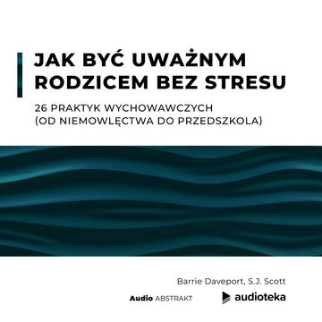 Jak być uważnym rodzicem bez stresu. 26 praktyk wychowawczych (od niemowlęctwa do przedszkola)Jak być uważnym rodzicem bez stresu. 26 praktyk wychowawczych (od niemowlęctwa do przedszkola) audiobook, Barrie Daveport, S.J. Scott