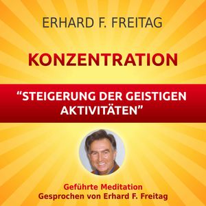 Konzentration - Steigerung der geistigen Aktivitäten, Erhard F. Freitag