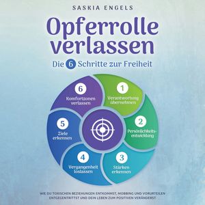 Opferrolle verlassen – Die 6 Schritte zur Freiheit: Wie du toxischen Beziehungen entkommst, Mobbing und Vorurteilen entgegentrit, Saskia Engels