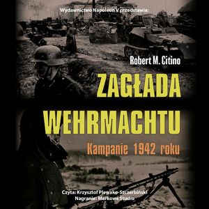 Zagłada Wehrmachtu. Kampanie 1942 roku, Robert M. Citino