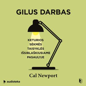 GILUS DARBAS. Keturios sėkmės taisyklės išsiblaškiusiame pasaulyje, Cal Newport