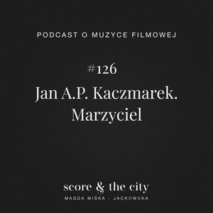 Jan A.P. Kaczmarek. Marzyciel - SATC #126, Magda Miśka-Jackowska