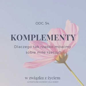 Odc. 54. KOMPLEMENTY. Dlaczego tak rzadko mówimy sobie miłe rzeczy?, Agnieszka Piekarska