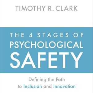 The 4 Stages of Psychological Safety - Defining the Path to Inclusion and Innovation (Unabridged), Timothy R. Clark
