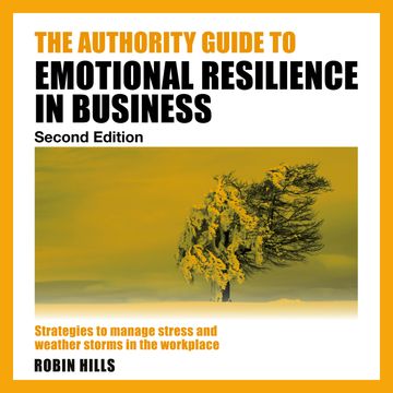 The Authority Guide to Emotional Resilience in Business (Second Edition) - Strategies to manage stress and weather storms in the audiobook, Robin Hills