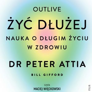 Żyć dłużej. Nauka o długim życiu w zdrowiu, Peter Attia