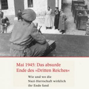 Mai 1945: Das absurde Ende des Dritten Reiches, Gerhard Paul