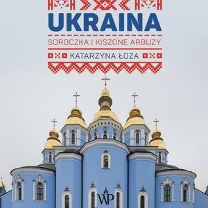 Ukraina. Soroczka i kiszone arbuzy, Katarzyna Łoza