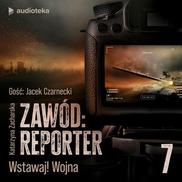 Zawód: reporter. Historie nie tylko z linii frontu. Odcinek 7: Wstawaj! Wojna audiobook, Katarzyna Zacharska