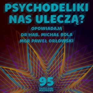 #95 Psychodeliki – narkotyki czy potencjalne leki dla umysłu? | dr hab. M. Bola, mgr P. Orłowski, Karolina Głowacka