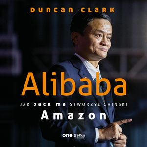 Alibaba. Jak Jack Ma stworzył chiński Amazon, Duncan Clark