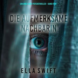 Die aufmerksame Nachbarin (Ein Emily-Just-Psychothriller – Band Fünf), Ella Swift