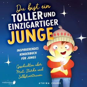Du bist ein toller und einzigartiger Junge: Inspirierendes Kinderbuch für Jungs – Geschichten über Mut, Stärke und Selbstvertrau, Athina Crane