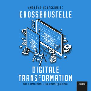 Großbaustelle digitale Transformation, Andreas Holtschulte