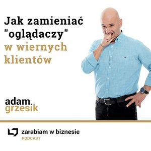 Jak zmienić "oglądaczy" w wiernych klientów - odc. 18., Adam Grzesik