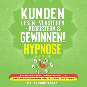 Kunden lesen - verstehen - begeistern & gewinnen! Hypnose / Meditation, Dr. Alfred Pöltel