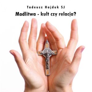 Modlitwa - kult czy relacja?, Tadeusz Hajduk SJ