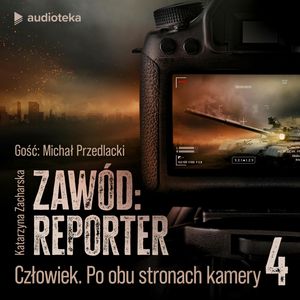 Zawód: reporter. Historie nie tylko z linii frontu. Odcinek 4: Człowiek. Po obu stronach kamery, Katarzyna Zacharska