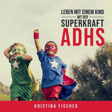 Leben mit einem Kind mit der Superkraft ADHS: Nimm die Herausforderung an und fördere dein Kind optimal audiobook, Kristina Fischer