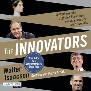 The Innovators - Die Vordenker der digitalen Revolution von Ada Lovelace bis Steve Jobs, Walter Isaacson