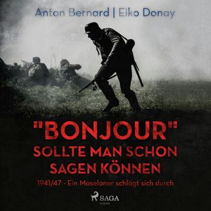 "Bonjour" sollte man schon sagen können - 1941/47 - Ein Moselaner schlägt sich durch (Ungekürzt), Anton Bernard