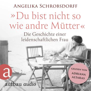 Du bist nicht so wie andre Mütter - Die Geschichte einer leidenschaftlichen Frau (Ungekürzt) audiobook, Angelika Schrobsdorff