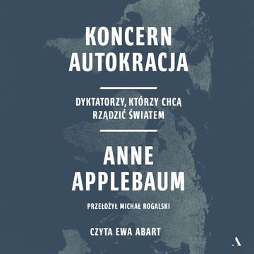 Koncern Autokracja. Dyktatorzy, którzy chcą rządzić światem audiobook, Anne Applebaum