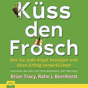 Küss den Frosch - Wie Sie jede Angst besiegen und Ihren Erfolg verwirklichen (Ungekürzt) audiobook, Brian Tracy, Raho J. Bornhorst