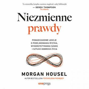 Niezmienne prawdy. Ponadczasowe lekcje o podejmowaniu ryzyka, wykorzystywaniu szans i sztuce dobrego życia audiobook, Morgan Housel