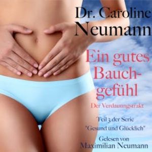 Dr. Caroline Neumann: Ein gutes Bauchgefühl. Der Verdauungstrakt, Dr. Caroline Neumann