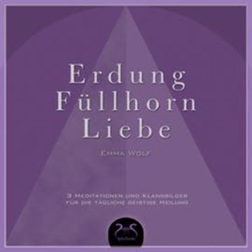 Erdung - Füllhorn - Liebe, 3 Meditationen und Klangbilder für die tägliche geistige Heilung audiobook, Emma Wolf