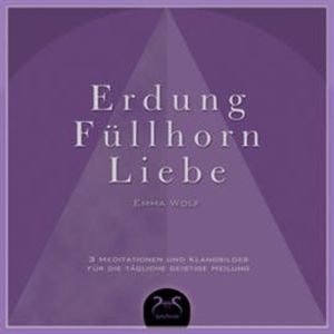 Erdung - Füllhorn - Liebe, 3 Meditationen und Klangbilder für die tägliche geistige Heilung, Emma Wolf