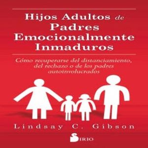 HIJOS ADULTOS DE PADRES EMOCIONALMENTE INMADUROS, Lindsay C. Gibson