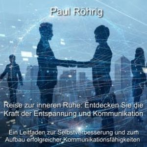 Reise zur inneren Ruhe: Entdecken Sie die Kraft der Entspannung und Kommunikation, Paul Röhrig