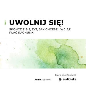 Uwolnij się! Skończ z 9-5, żyj, jak chcesz i wciąż płać rachunki, Marianne Cantwell