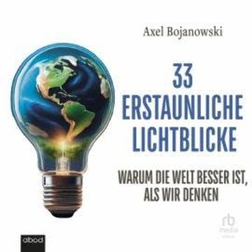 33 erstaunliche Lichtblicke, die zeigen, warum die Welt viel besser ist als wir denken audiobook, Axel Bojanowski