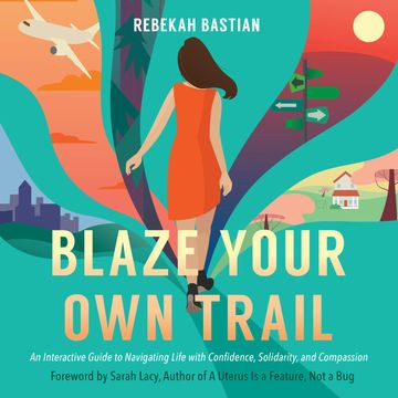 Blaze Your Own Trail - An Interactive Guide to Navigating Life with Confidence, Solidarity, and Compassion (Unabridged) audiobook, Rebekah Bastian