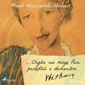 ... Chyba nie mogę Pani posądzić o demonizm. Witkacy, Marek Wyszomirski-Werbart