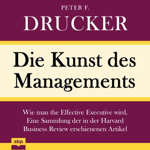 Die Kunst des Managements - Wie man the Effective Executive wird. Eine Sammlung der in der Harvard Business Review erschienenen, Peter F. Drucker