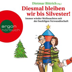 Diesmal bleiben wir bis Silvester! - Immer wieder Weihnachten mit der buckligen Verwandtschaft, Dietmar Bittrich